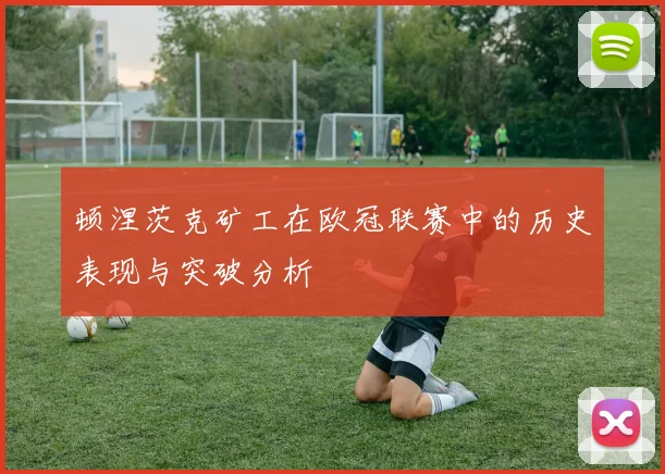 顿涅茨克矿工在欧冠联赛中的历史表现与突破分析