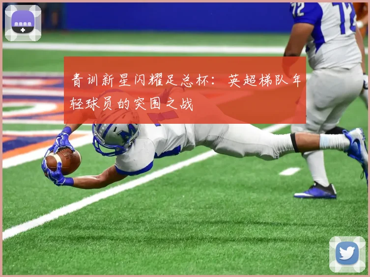 青训新星闪耀足总杯：英超梯队年轻球员的突围之战
