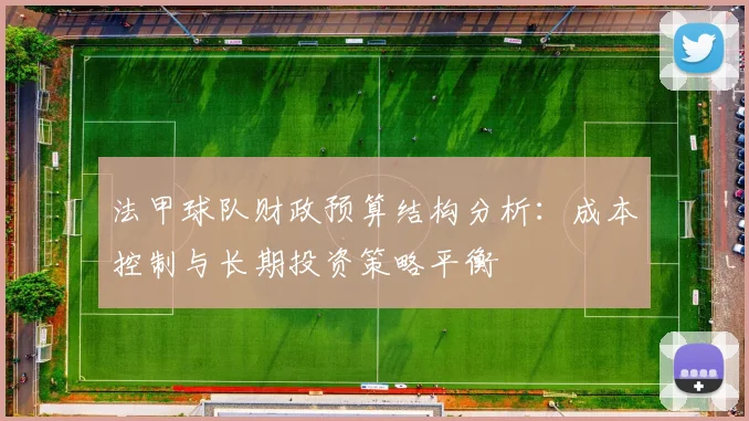 法甲球队财政预算结构分析：成本控制与长期投资策略平衡