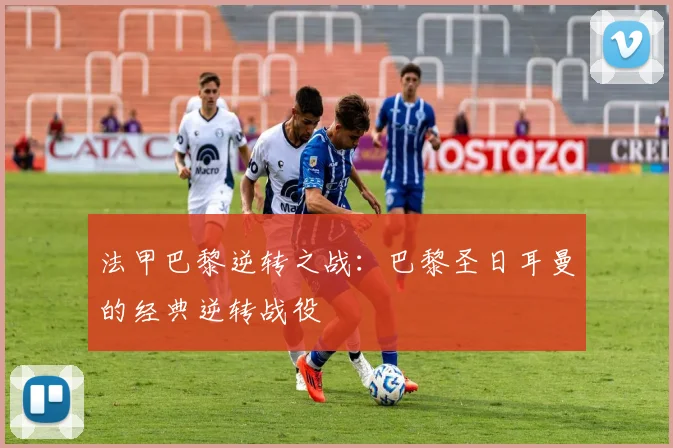 法甲巴黎逆转之战：巴黎圣日耳曼的经典逆转战役