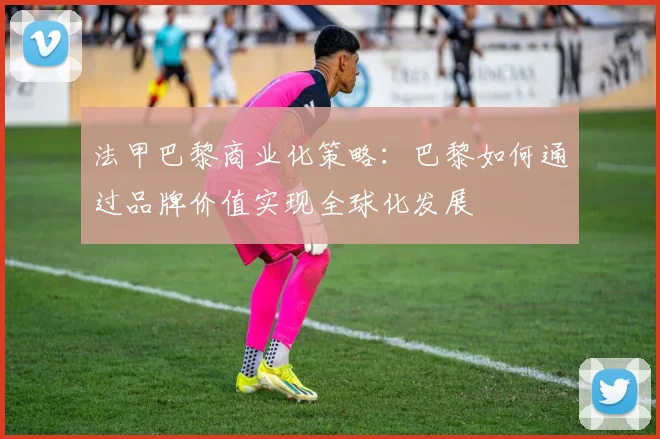 法甲巴黎商业化策略：巴黎如何通过品牌价值实现全球化发展