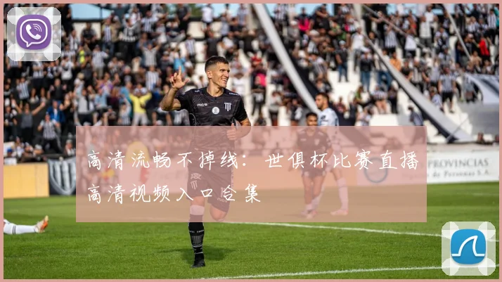高清流畅不掉线：世俱杯比赛直播高清视频入口合集
