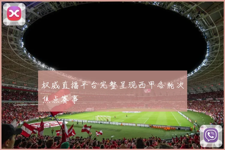 权威直播平台完整呈现西甲各轮次焦点赛事