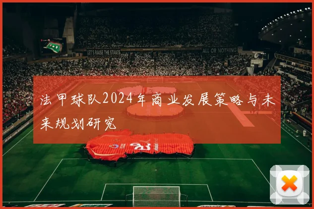 法甲球队2024年商业发展策略与未来规划研究
