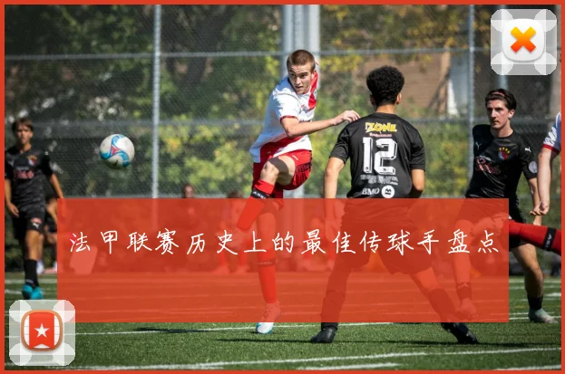 法甲联赛历史上的最佳传球手盘点