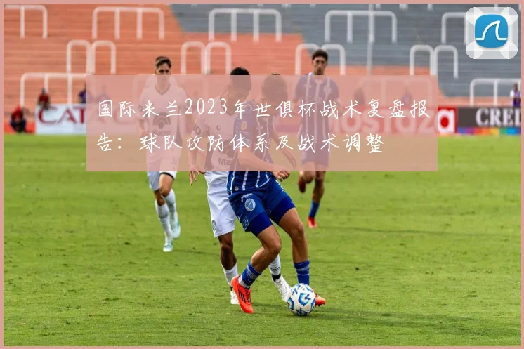 国际米兰2023年世俱杯战术复盘报告：球队攻防体系及战术调整