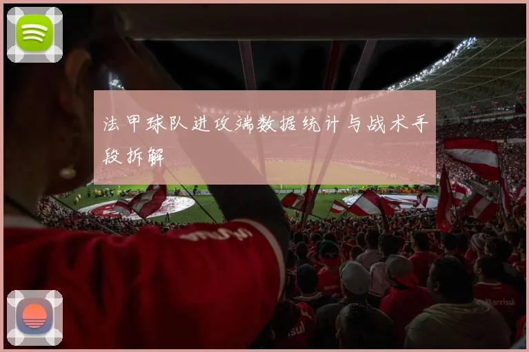 法甲球队进攻端数据统计与战术手段拆解