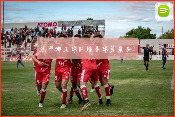 法甲哪支球队培养球员最多?