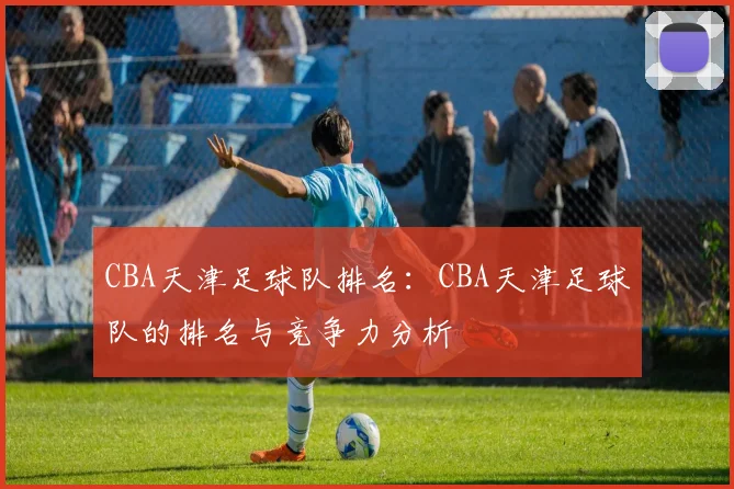 CBA天津足球队排名：CBA天津足球队的排名与竞争力分析